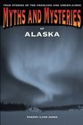 Myths and Mysteries of Alaska True Stories of the Unsolved and Unexplained