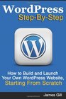 WordPress StepByStep How to Build and Launch Your Own WordPress Website Starting From Scratch