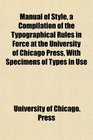 Manual of Style a Compilation of the Typographical Rules in Force at the University of Chicago Press With Specimens of Types in Use