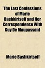 The Last Confessions of Marie Bashkirtseff and Her Correspondence With Guy de Maupassant
