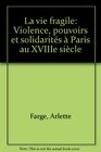 La vie fragile Violence pouvoirs et solidarites a Paris au XVIIIe siecle