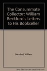 The Consummate Collector William Beckford's Letters to His Bookseller