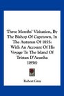 Three Months' Visitation By The Bishop Of Capetown In The Autumn Of 1855 With An Account Of His Voyage To The Island Of Tristan D'Acunha