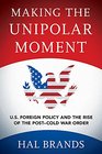 Making the Unipolar Moment US Foreign Policy and the Rise of the PostCold War Order