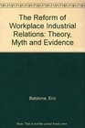The Reform of Workplace Industrial Relations Theory Myth and Evidence