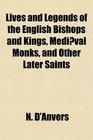Lives and Legends of the English Bishops and Kings Medival Monks and Other Later Saints