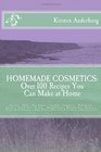 Homemade Cosmetics Over 100 Recipes You Can Make at Home