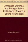 American Defense and Foreign Policy Institutions Toward a Sound Foundation