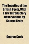 The Beauties of the British Poets With a Frw Introductory Observations by George Croly