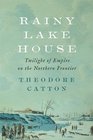 Rainy Lake House Twilight of Empire on the Northern Frontier