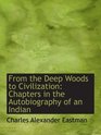 From the Deep Woods to Civilization Chapters in the Autobiography of an Indian