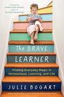 The Brave Learner Finding Everyday Magic in Homeschool Learning and Life
