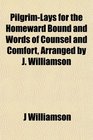 PilgrimLays for the Homeward Bound and Words of Counsel and Comfort Arranged by J Williamson