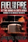 Fuel for the Fire Getting Burned in South Africa Memoirs of an American Firefighter