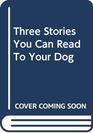 Three Stories You Can Read To Your Dog