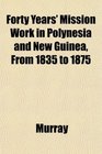Forty Years' Mission Work in Polynesia and New Guinea From 1835 to 1875