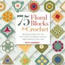 75 Floral Blocks to Crochet Beautiful Patterns to Mix and Match for Afghans Throws Baby Blankets and More