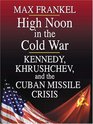 High Noon In The Cold War Kennedy Khrushchev And The Cuban Missile Crisis