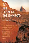 To the Foot of the Rainbow A Tale of TwentyFive Hundred Miles of Wandering on Horseback Through the Southwest Enchanted Land