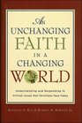 An Unchanging Faith in a Changing World Understanding and Responding to Critical Issues That Christians Face Today