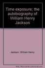 Time exposure the autobiography of William Henry Jackson