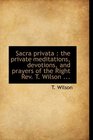Sacra privata the private meditations devotions and prayers of the Right Rev T Wilson