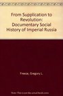 From Supplication to Revolution A Documentary Social History of Imperial Russia