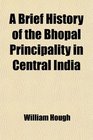 A Brief History of the Bhopal Principality in Central India