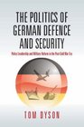 Politics of German Defence and Security Policy Leadership and Military Reform in the Postcold War Era