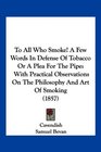 To All Who Smoke A Few Words In Defense Of Tobacco Or A Plea For The Pipe With Practical Observations On The Philosophy And Art Of Smoking