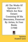 All The Works Of Epictetus V1 Which Are Now Extant Consisting Of His Discourses Preserved By Arrian In Four Books