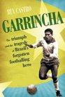 GARRINCHA: THE TRIUMPH AND TRAGEDY OF BRAZIL'S FORGOTTEN FOOTBALLING HERO
