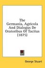 The Germania Agricola And Dialogus De Oratoribus Of Tacitus