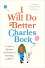 I Will Do Better: A Father?s Memoir of Heartbreak, Parenting, and Love