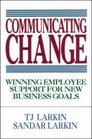 Communicating Change Winning Employee Support for New Business Goals
