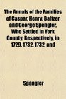The Annals of the Families of Caspar Henry Baltzer and George Spengler Who Settled in York County Respectively in 1729 1732 1732 and