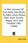A New Account Of EastIndia And Persia In Eight Letters Being Nine Years Travels Begun 1672 And Finished 1681
