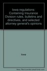 Iowa regulations Containing Insurance Division rules bulletins and directives and selected attorney general's opinions