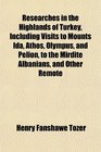 Researches in the Highlands of Turkey Including Visits to Mounts Ida Athos Olympus and Pelion to the Mirdite Albanians and Other Remote