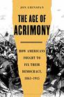 The Age of Acrimony How Americans Fought to Fix Their Democracy 18651915