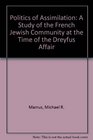 Politics of Assimilation A Study of the French Jewish Community at the Time of the Dreyfus Affair