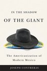 In the Shadow of the Giant The Americanization of Modern Mexico