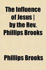 The Influence of Jesus  by the Rev Phillips Brooks