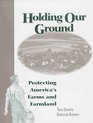 Holding Our Ground Protecting America's Farms and Farmland