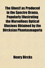 The Ghost as Produced in the Spectre Drama Popularly Illustrating the Marvellous Optical Illusions Obtained by the Dircksian Phantasmagoria