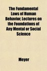 The Fundamental Laws of Human Behavior Lectures on the Foundations of Any Mental or Social Science