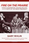 Fire on the Prairie Harold Washington Chicago Politics and the Roots of the Obama Presidency