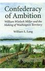 A Confederacy of Ambition William Winlock Miller and the Making of Washington Territory