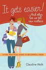 It Gets Easier    And Other Lies We Tell New Mothers A Fun Practical Guide to Becoming a Mom