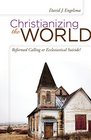 Christianizing the World Reformed Calling or Ecclesiastical Suicide